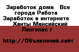 Заработок дома - Все города Работа » Заработок в интернете   . Ханты-Мансийский,Лангепас г.